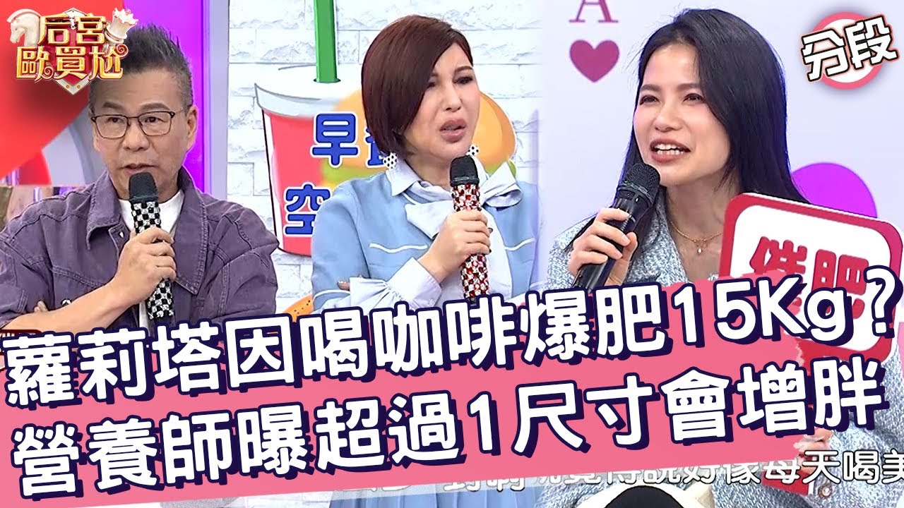 蘿莉塔因喝咖啡爆肥15Kg？營養師曝超過1尺寸會增胖！蘿莉塔 方慈聲︱Part4/4 EP55👑20250407︱后宮歐買尬