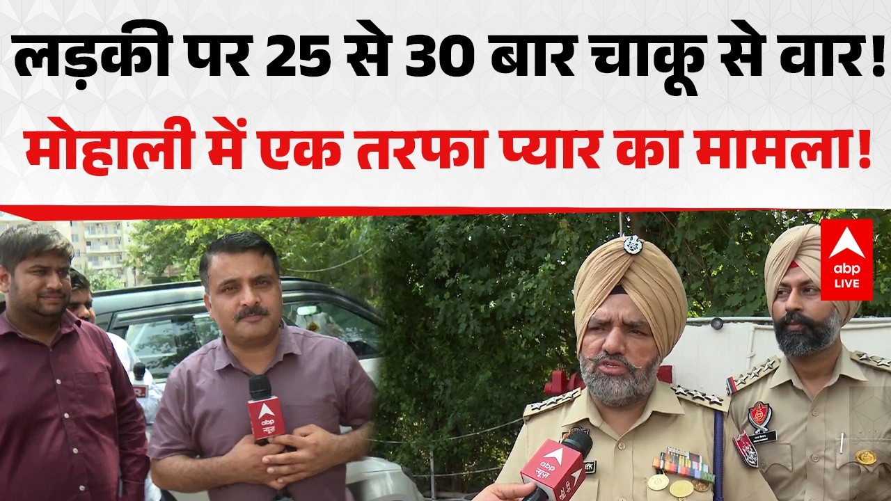 Punjab Murder Case: लड़की पर 25 से 30 बार चाकू से वार! मोहाली में एक तरफा प्यार का मामला! |ABPLIVE