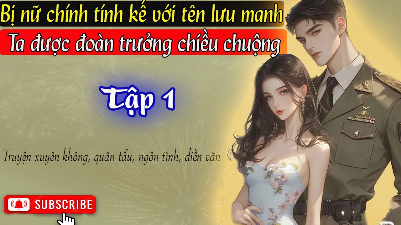 Tập 1 - Bị nữ chính tính kế với tên lưu manh Ta được đoàn trưởng chiều chuộng - Quân tẩu, ngôn tình