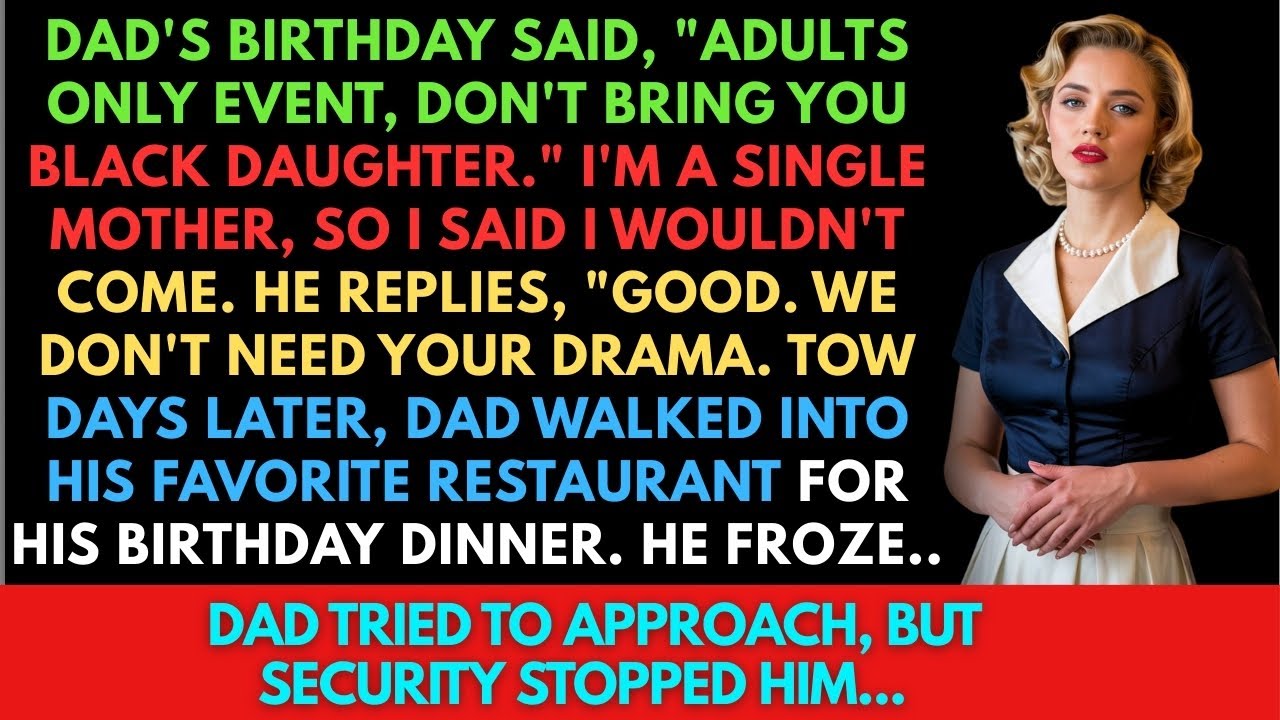 Dad said, adults only event, don't bring you black daughter. I'm a single mother, i said i wouldn't.