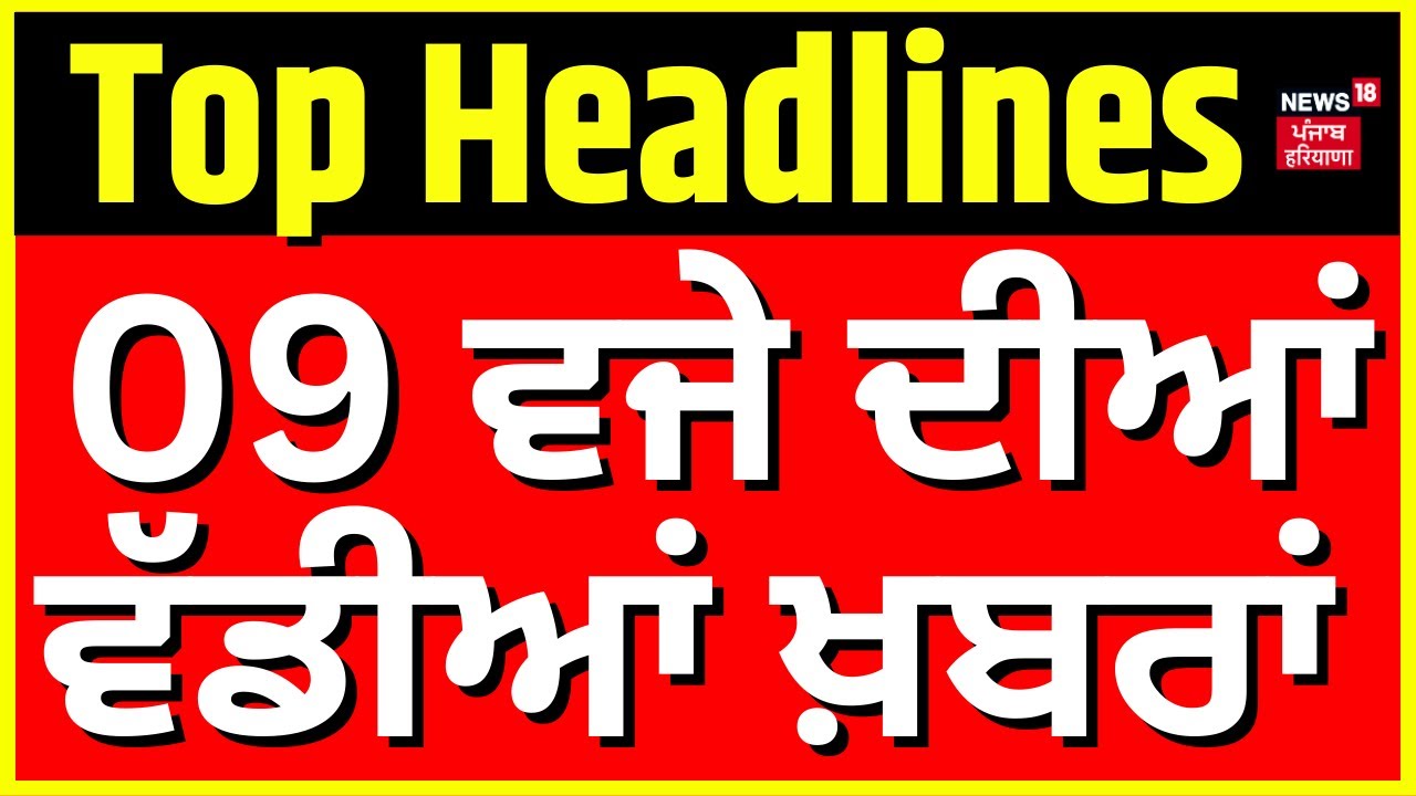Latest News | 09 ਵਜੇ ਦੀਆਂ ਵੱਡੀਆਂ ਖ਼ਬਰਾਂ | Punjab Weather Today | Weather Update | News18 Punjab