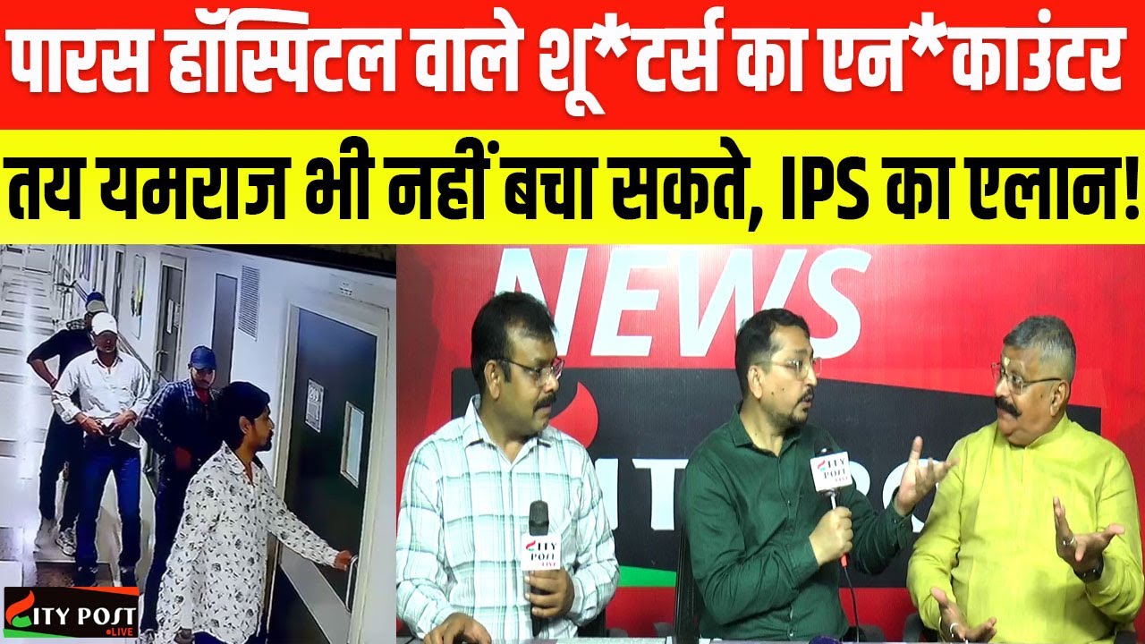पारस हॉस्पिटल वाले शू*टर्स का एनका*उंटर तय, यमराज भी नहीं बचा सकते, IPS का एलान! Paras Hospital