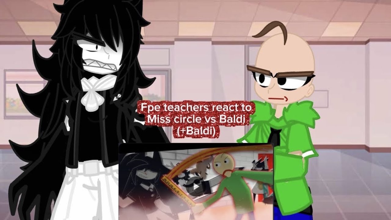 Fpe teachers react to miss circle bs Baldi (+Baldi)