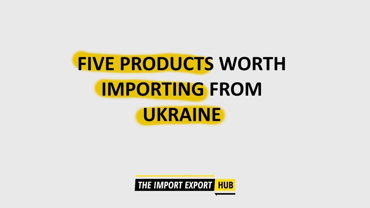Five Products Worth Importing From Ukraine