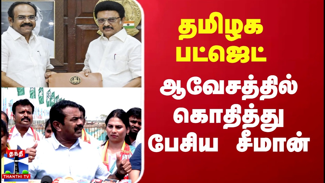 Seeman |  தமிழக பட்ஜெட்...ஆவேசத்தில்  கொதித்து பேசிய சீமான்