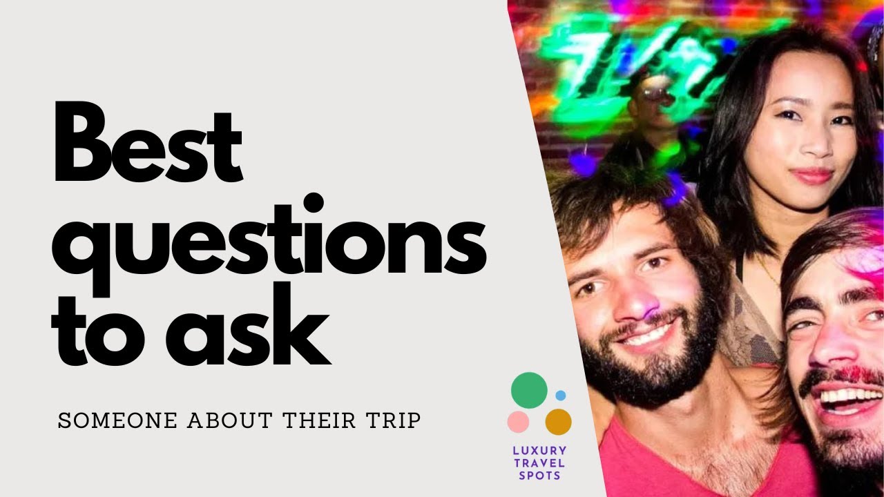 Best Questions to ask Someone about their Trip