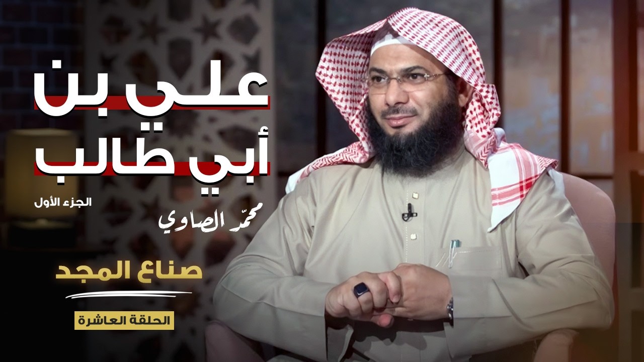 على بن أبي طالب (ج1) | برنامج صناع المجد | الشيخ محمد الصاوي (الحلقة 10)