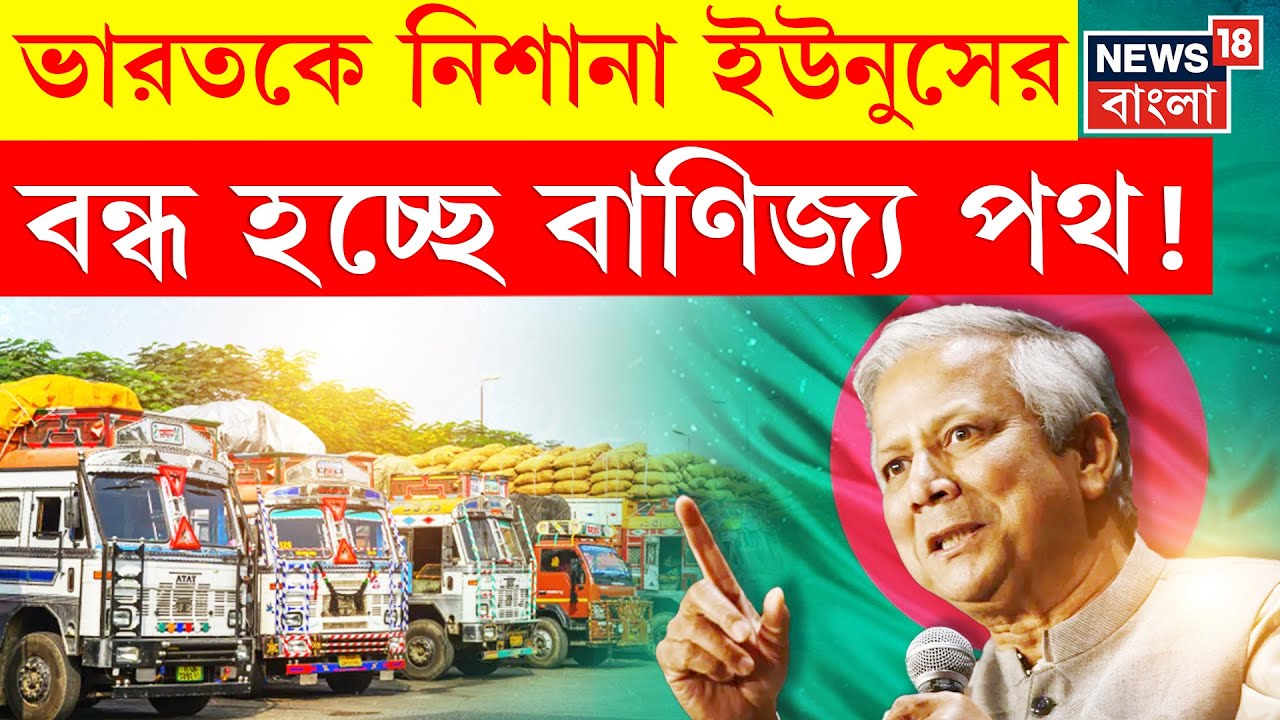 Bangladesh Land Ports | তিনটি স্থলবন্দর বন্ধের সিদ্ধান্ত Yunus সরকারের! বাণিজ্যে ধাক্কা? | N18G
