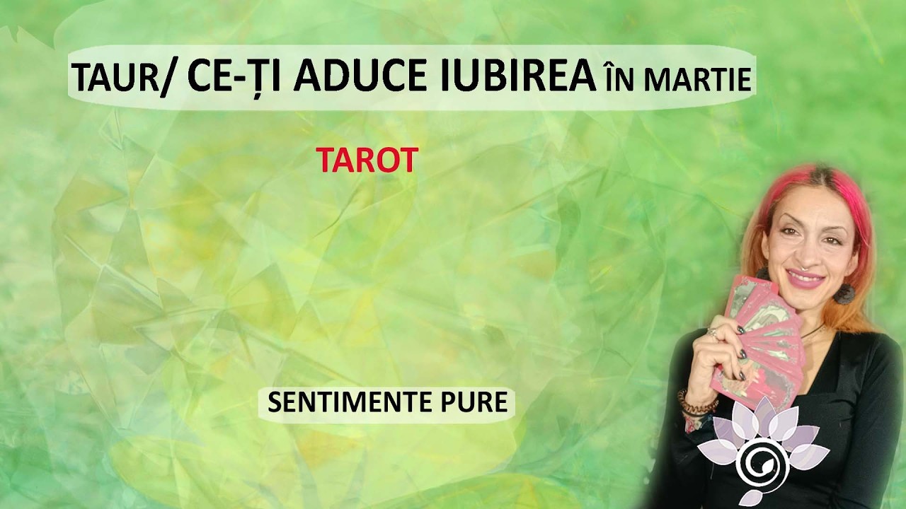 TAUR: DRAGOSTEA în Martie: Sentimente pure! Etalare despre Iubire. Tarot Inspirat - Horoscop