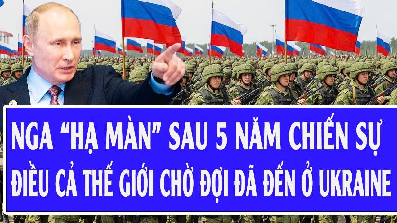 Nga “hạ màn” sau 5 năm chiến sự, điều cả thế giới chờ đợi đã đến ở Ukraine