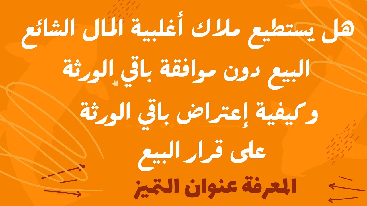 هل يستطيع الورثة ملاك أغلبية المال الشائع بيع المال الشائع دون موافقة باقي الورثة ؟ وكيفية الإعتراض