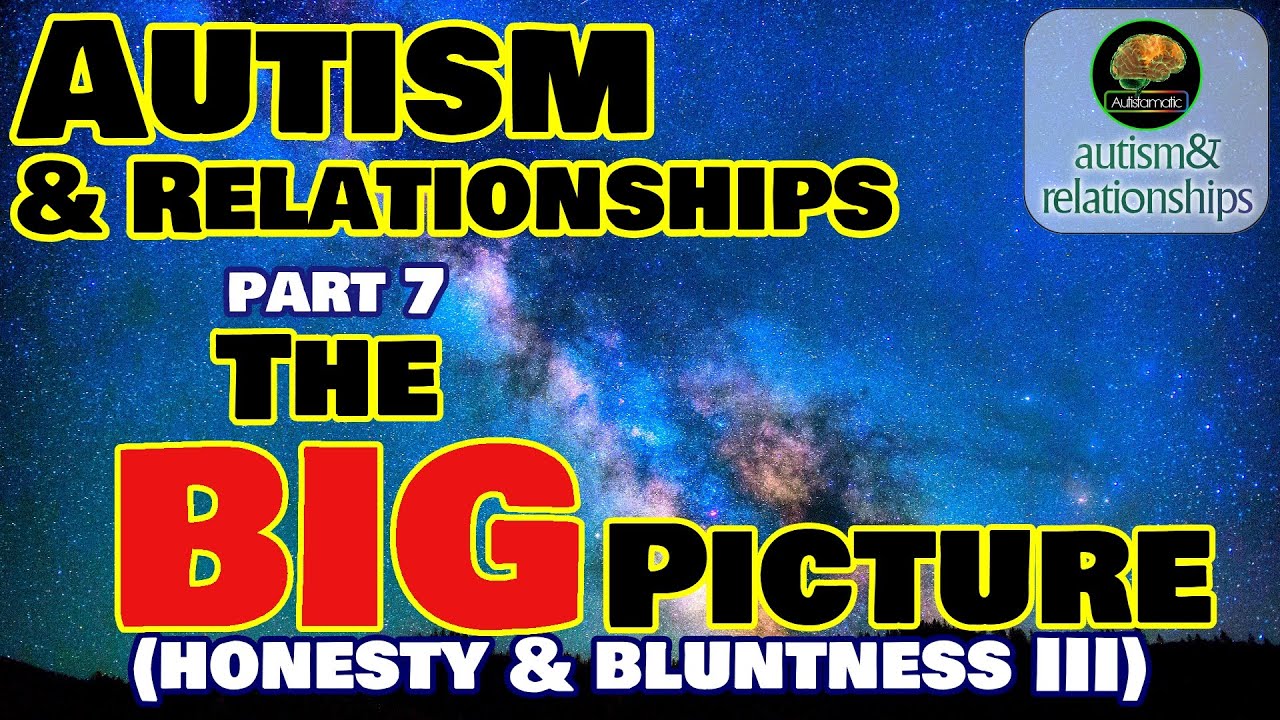 The BIG Picture... Autism & Relationships 7:     * Detail Focus, Honesty, Bluntness *