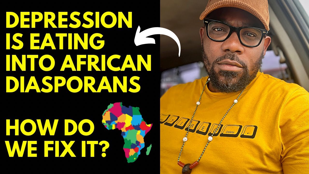 DEPRESSION IS EATING INTO AFRICAN DIASPORANS - HOW DO WE FIX IT?