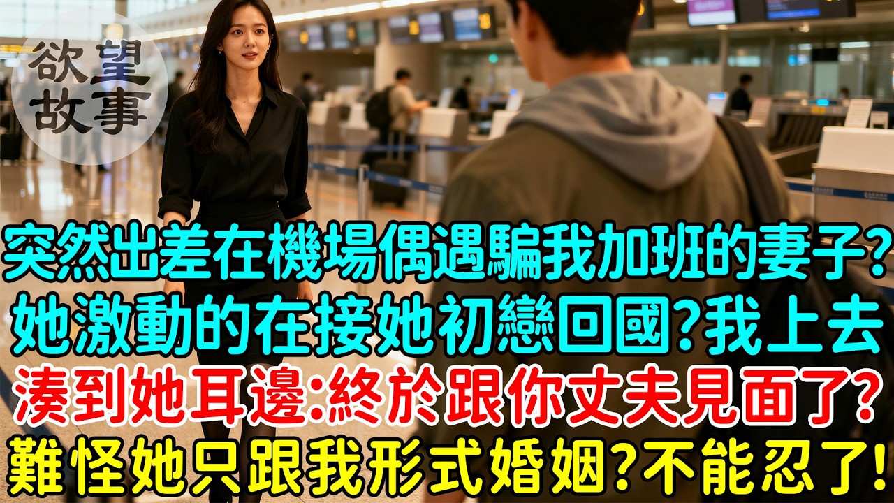 突然出差在機場偶遇騙我加班的妻子？她激動的在接她初戀回國？我上去湊到她耳邊：終於跟你丈夫見面了？難怪她只跟我形式婚姻？不能忍了！離婚吧！