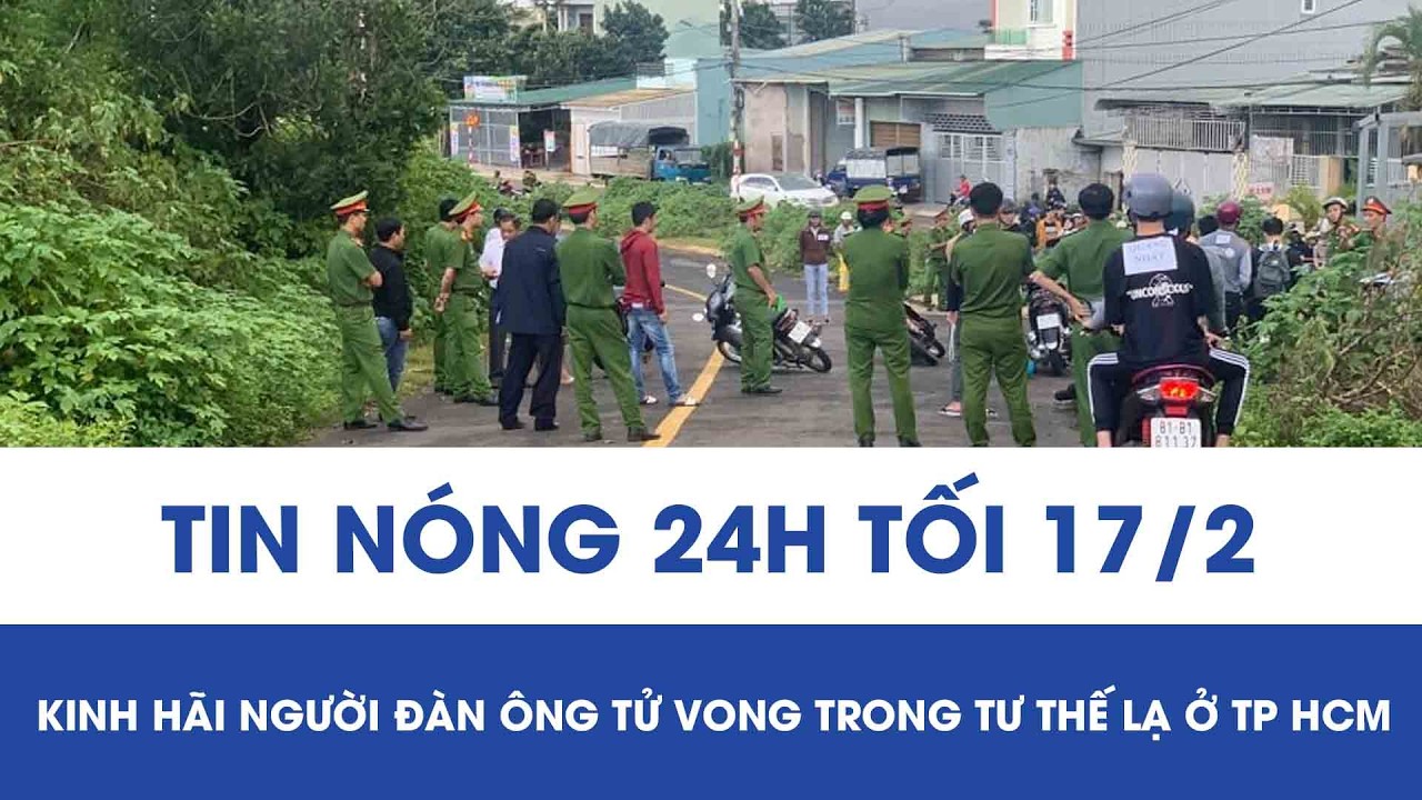 Tối 17/2:Kinh hãi người đàn ông tử vong trong tư thế lạ ở TPHCM, phong tỏa hiện trường điều tra khẩn