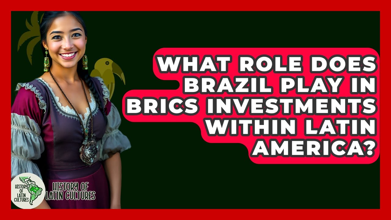 What Role Does Brazil Play In BRICS Investments Within Latin America? - History Of Latin Cultures