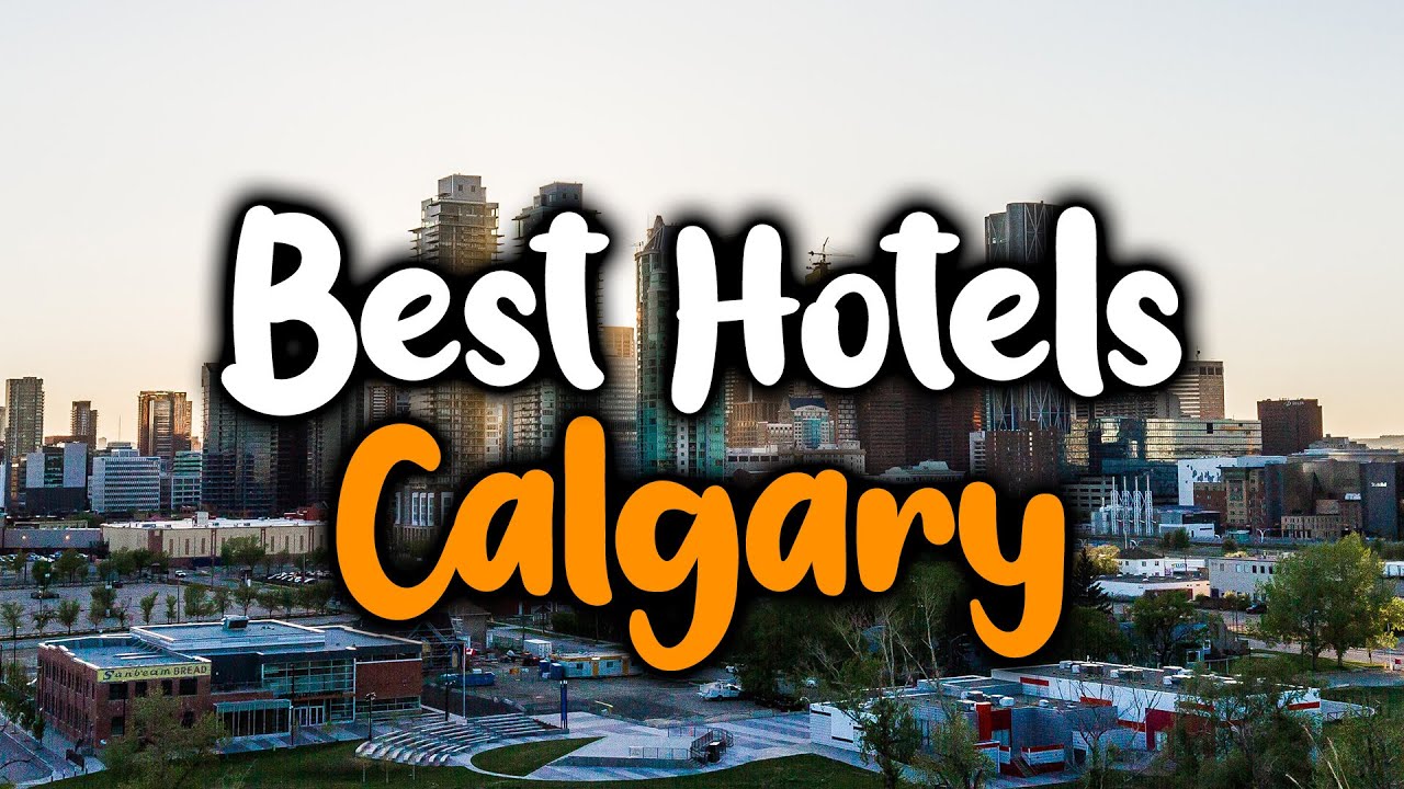 Best Hotels In Calgary - For Families, Couples, Work Trips, Luxury & Budget