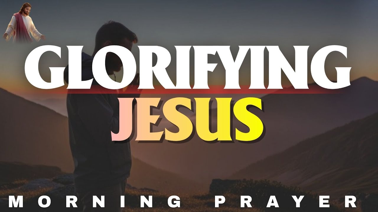 Begin Each Day Glorifying Jesus | Powerful Morning Worship Prayer | Morning Prayer