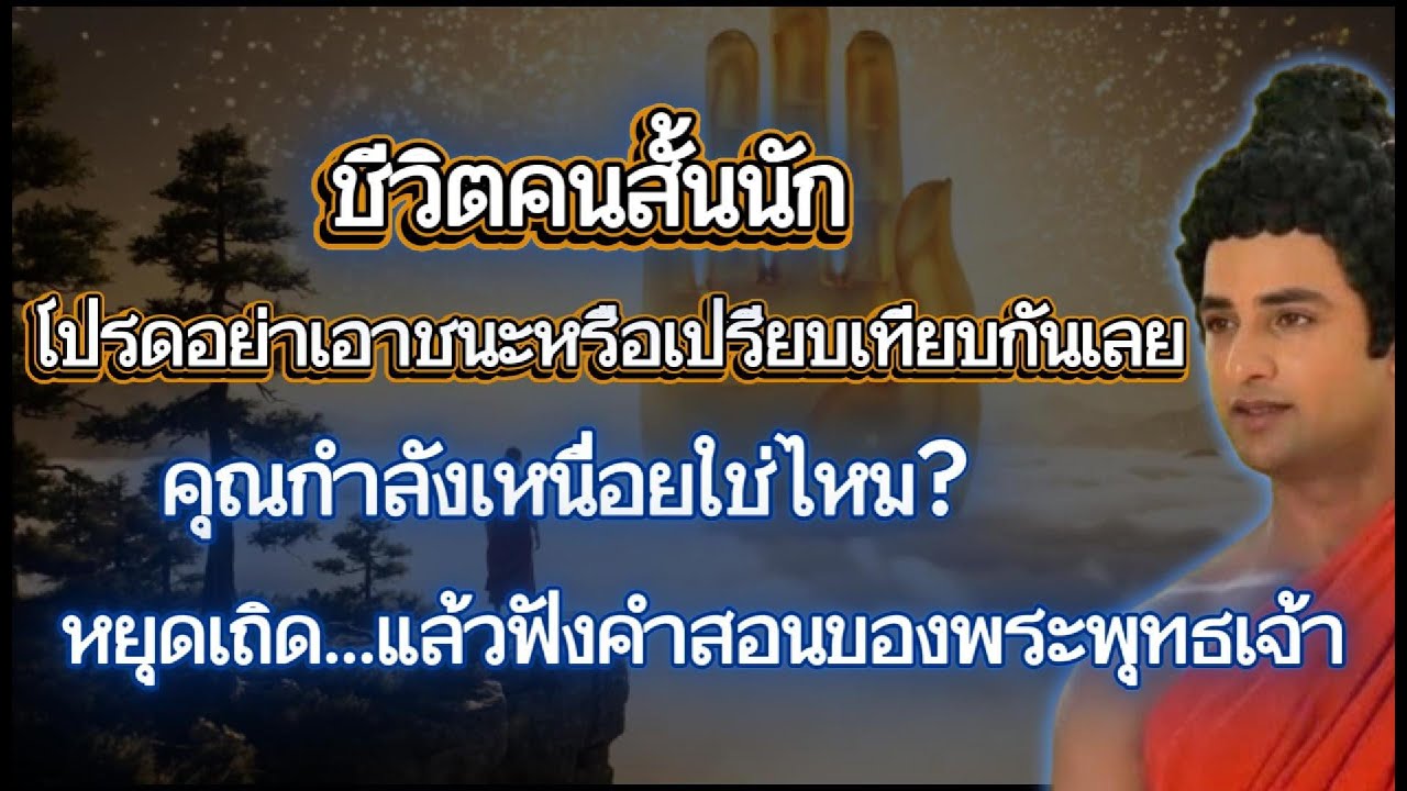 ชีวิตคนสั้นนัก – โปรดอย่าเอาชนะหรือเปรียบเทียบกันเลย หยุดเถิด…แล้วฟังคำสอนของพระพุทธเจ้า