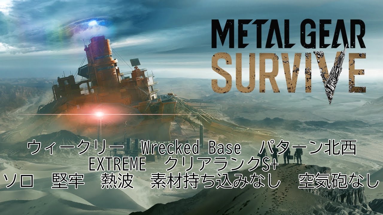 【METAL GEAR SURVIVE】　ウィークリー　Wrecked Base　パターン北西　EXTREME　クリアランクS+　ソロ　堅牢　熱波　素材持ち込みなし　空気砲なし