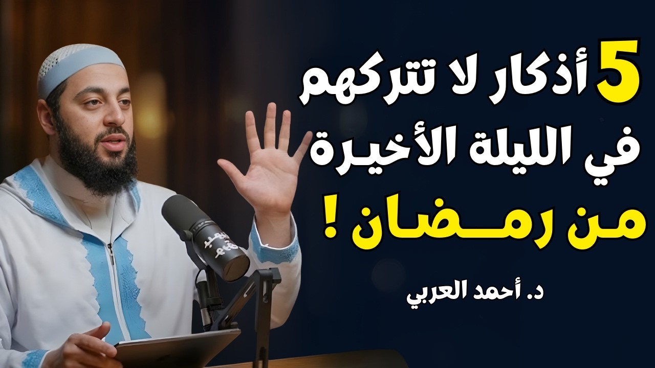 لا تترك أعظم 5 أذكار في الليلة الأخيرة من رمضان | هنيئاً لمن رددها | د . أحمد العربي