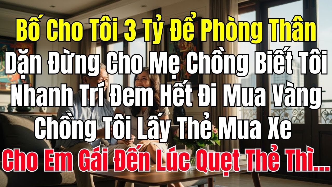 Bố Cho Tôi 3 Tỷ Để Phòng Thân, Dặn Đừng Cho Mẹ Chồng Biết. Tôi Nhanh Trí Đem Hết Đi Mua Vàng...