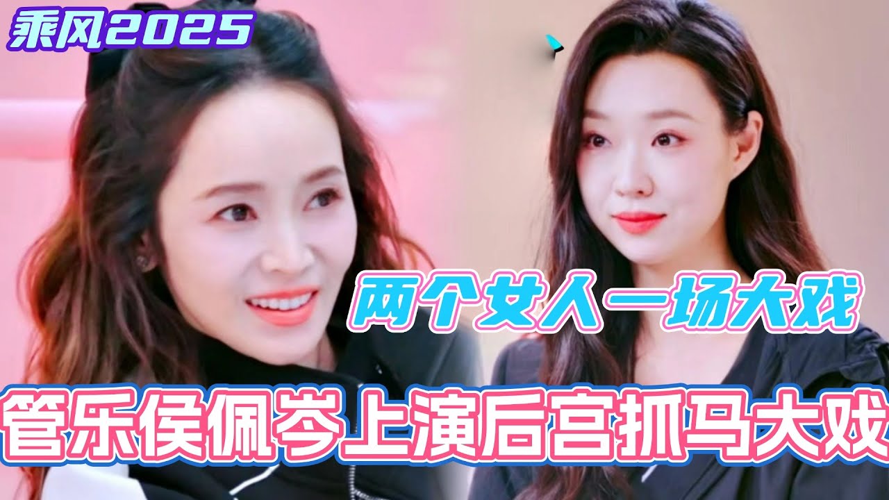 管乐侯佩岑上演后宫抓马大戏！两个女人一场大戏真的要笑死！#管乐 #乘风2025 #浪姐 #浪姐6 #乘风破浪2025 #邓萃雯 #侯佩岑 #张小婉
