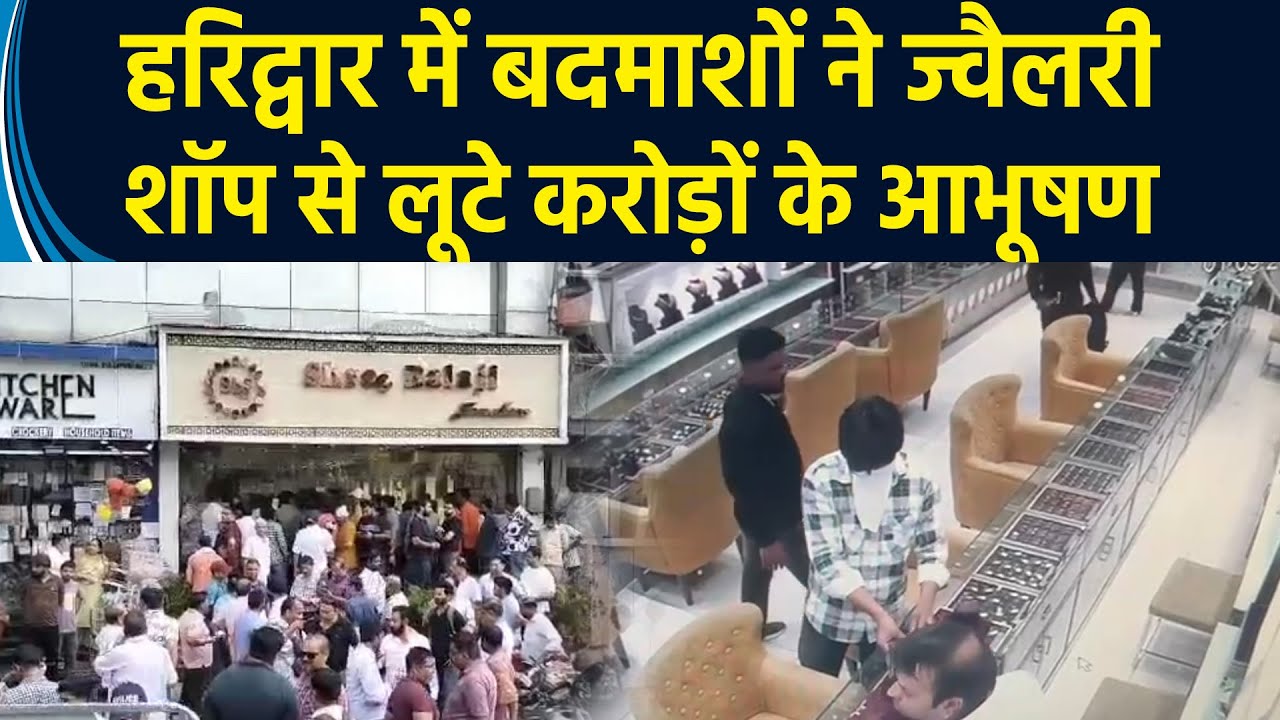 Haridwar में दिनदहाड़े बदमाशों ने ज्वैलरी शॉप से लूटे करोड़ों के आभूषण