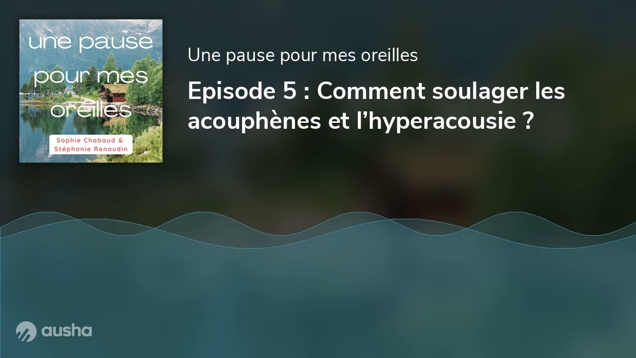 Episode 5 : Comment soulager les acouphènes et l’hyperacousie ?