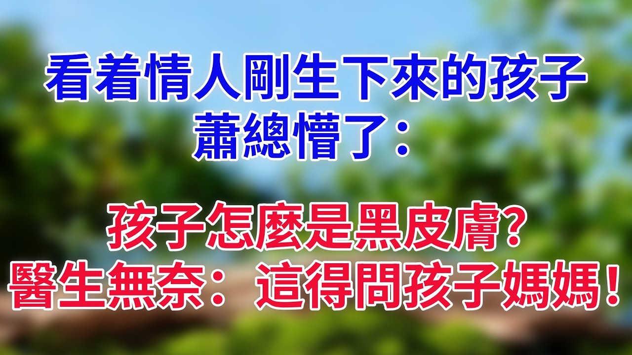 看着情人剛生下來的孩子，蕭總懵了：孩子怎麼是黑皮膚？醫生無奈：這你得問孩子媽媽！