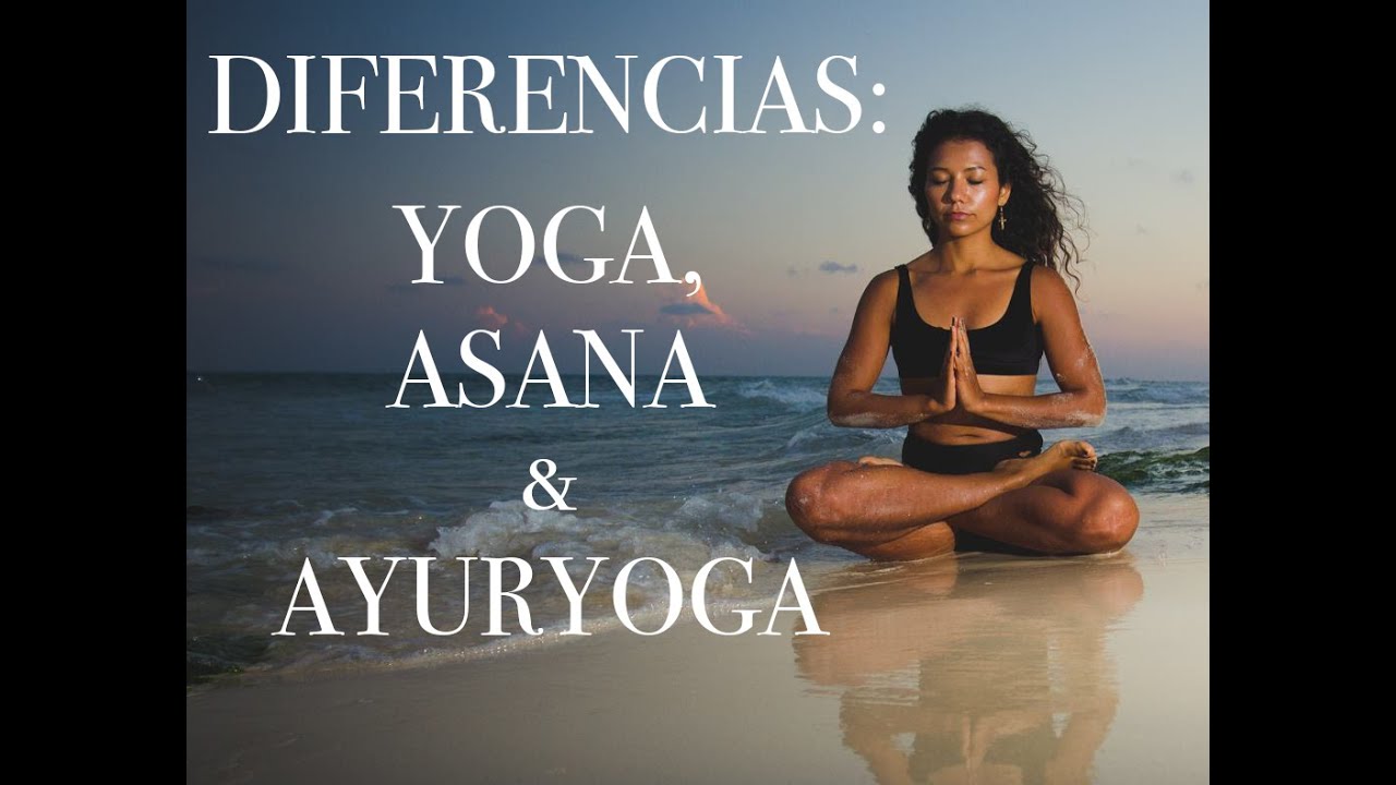 LA DIFERENCIA ENTRE YOGA, ASANA & AYURYOGA