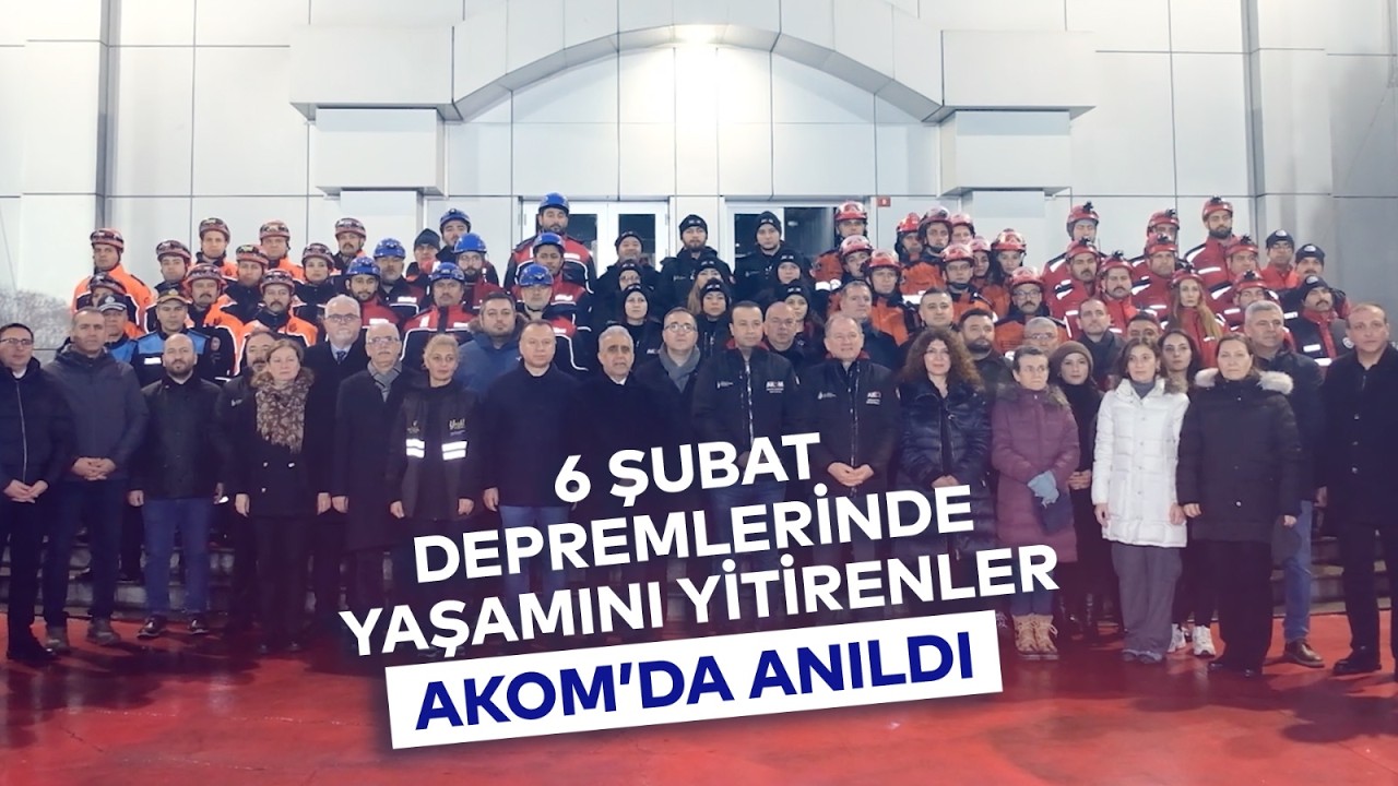 6 ŞUBAT DEPREMLERİNDE YAŞAMINI YİTİRENLER AKOM'DA ANILDI
