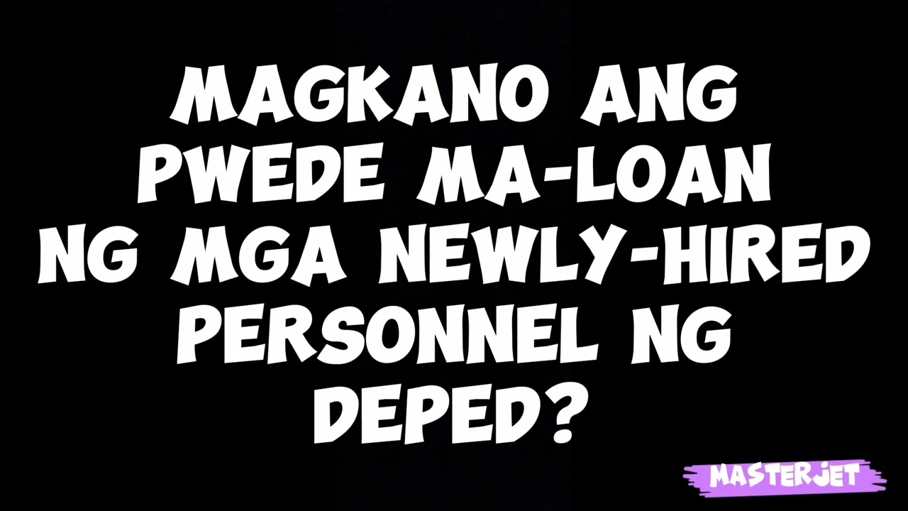 MAGKANO ANG PWEDENG MA-LOAN NG ISANG NEWLY-HIRED DEPED PERSONNEL?