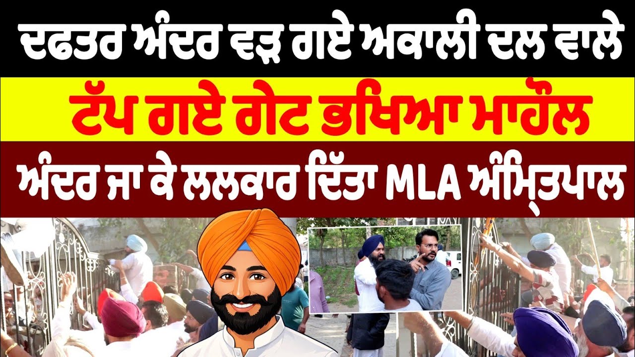 ਦਫਤਰ ਅੰਦਰ ਵੜ ਗਏ ਅਕਾਲੀ ਦਲ ਵਾਲੇ ਟੱਪ ਗਏ ਗੇਟ ਭਖਿਆ ਮਾਹੌਲ ਅੰਦਰ ਜਾ ਕੇ ਲਲਕਾਰ ਦਿੱਤਾ MLA ਅੰਮ੍ਰਿਤਪਾਲ