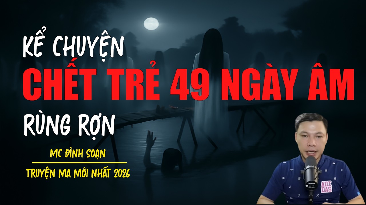 Truyện ma Đình Soạn mới nhất 2026：CHẾT TRẺ 49 NGÀY ÂM