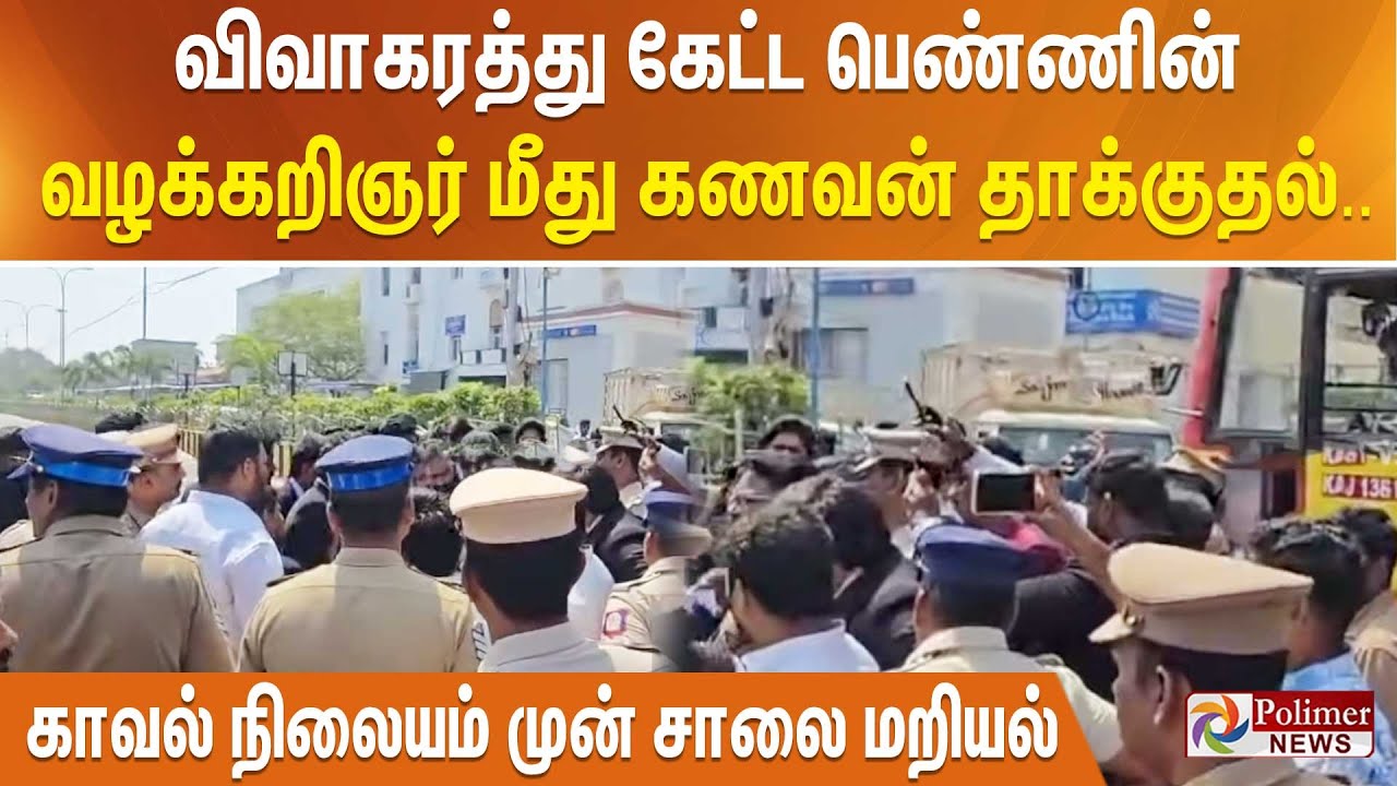 விவாகரத்து கேட்ட பெண்ணின் வழக்கறிஞர் மீது கணவன் தாக்குதல்.. காவல் நிலையம் முன் சாலை மறியல்
