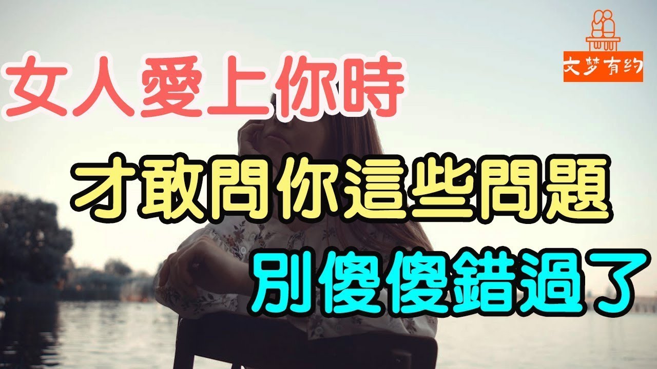 女人愛上你時，才敢問你這些問題，別傻傻錯過了 。#女人,#男人,#婚姻,#戀愛,#家庭,#理想伴侶,#婚姻穩定,#暗示,# 聯繫#真誠,#愛情#甜蜜#付出,#  「文夢有約」