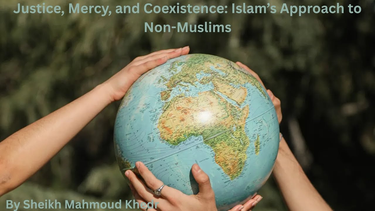 Justice, Mercy, and Coexistence: Islam&rsquo;s Approach to Non-Muslims By Shaikh Mahmoud Khedr