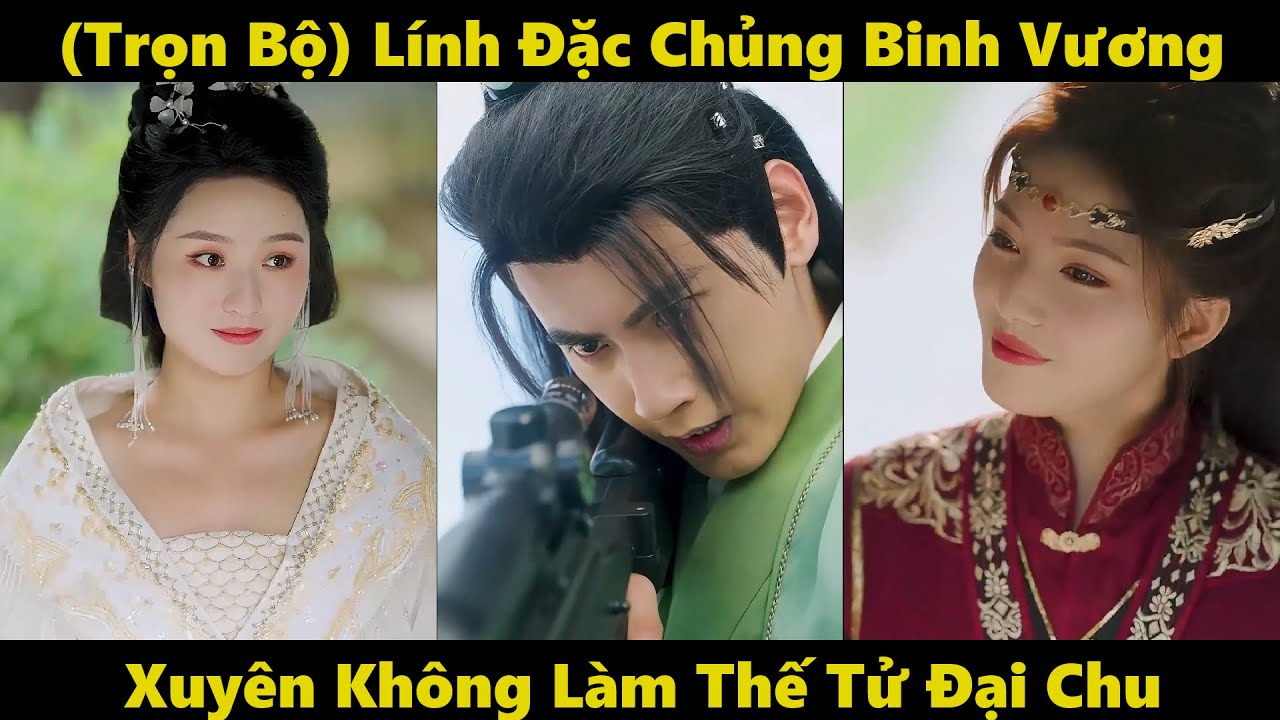 [Trọn bộ] Lính đặc chủng binh vương xuyên không làm thế tử Đại Chu | Phim xuyên không