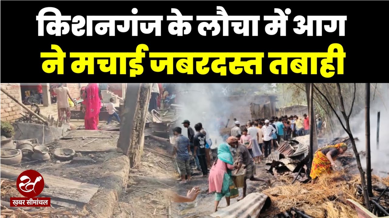 Kishanganj के बहादुरगंज में शार्ट सर्किट का कहर, लौचा में आग से मची तबाही,बिजली विभाग पर फूटा गुस्सा