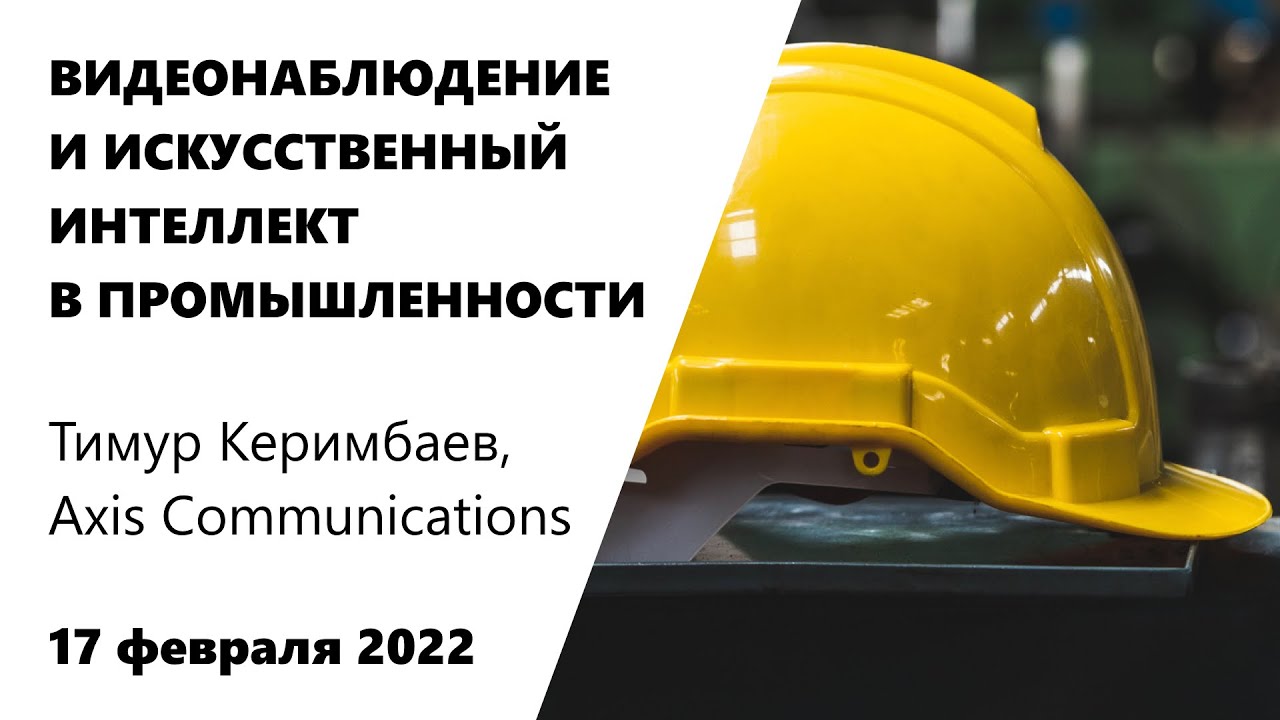 IP-ВИДЕО В ПРОМЫШЛЕННОСТИ | Сценарии применения | Тимур Керимбаев, Axis Communications