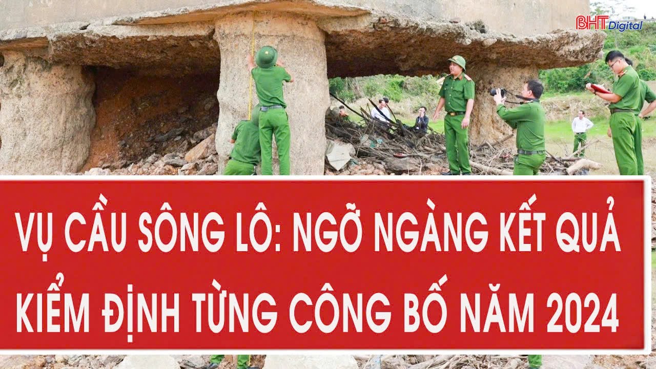 Vụ cầu Sông Lô: Ngỡ ngàng kết quả kiểm định từng công bố năm 2024