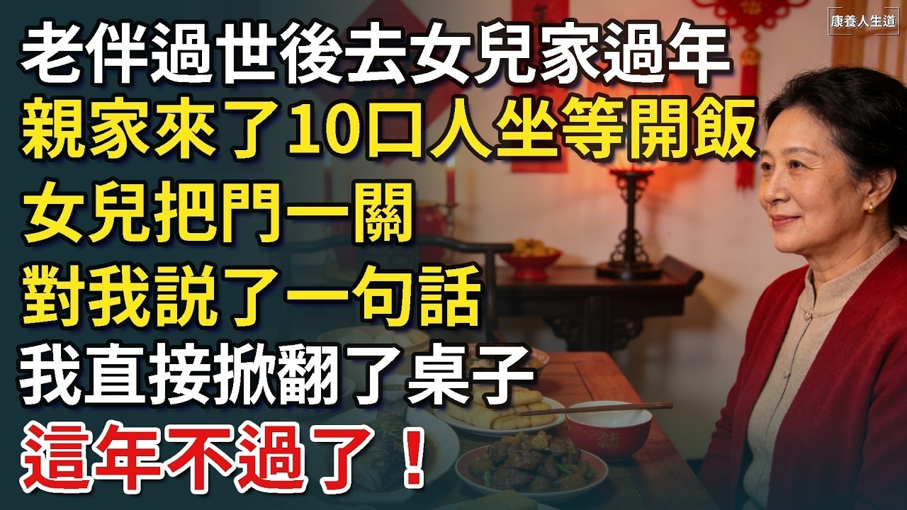 老伴過世後去女兒家過年，親家來了10口人坐等開飯，女兒把門一關，對我説了一句話，我直接掀翻了桌子，這年不過了！【康養人生道】 #康養人生道 #上了年紀該明白的事 #養老 #聰明老人 #長壽秘密