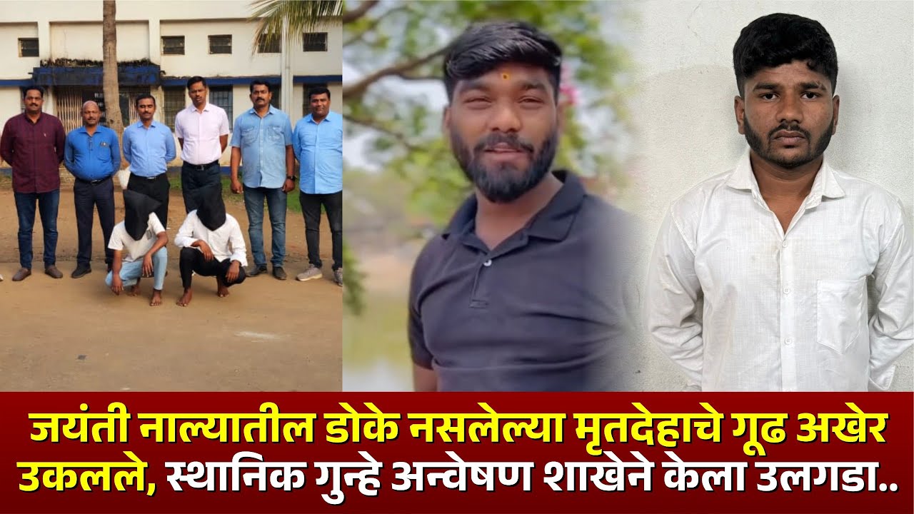 जयंती नाल्यातील डोके नसलेल्या मृ*देहाचे गूढ अखेर उकलले, स्थानिक गुन्हे अन्वेषण शाखेने केला उलगडा..