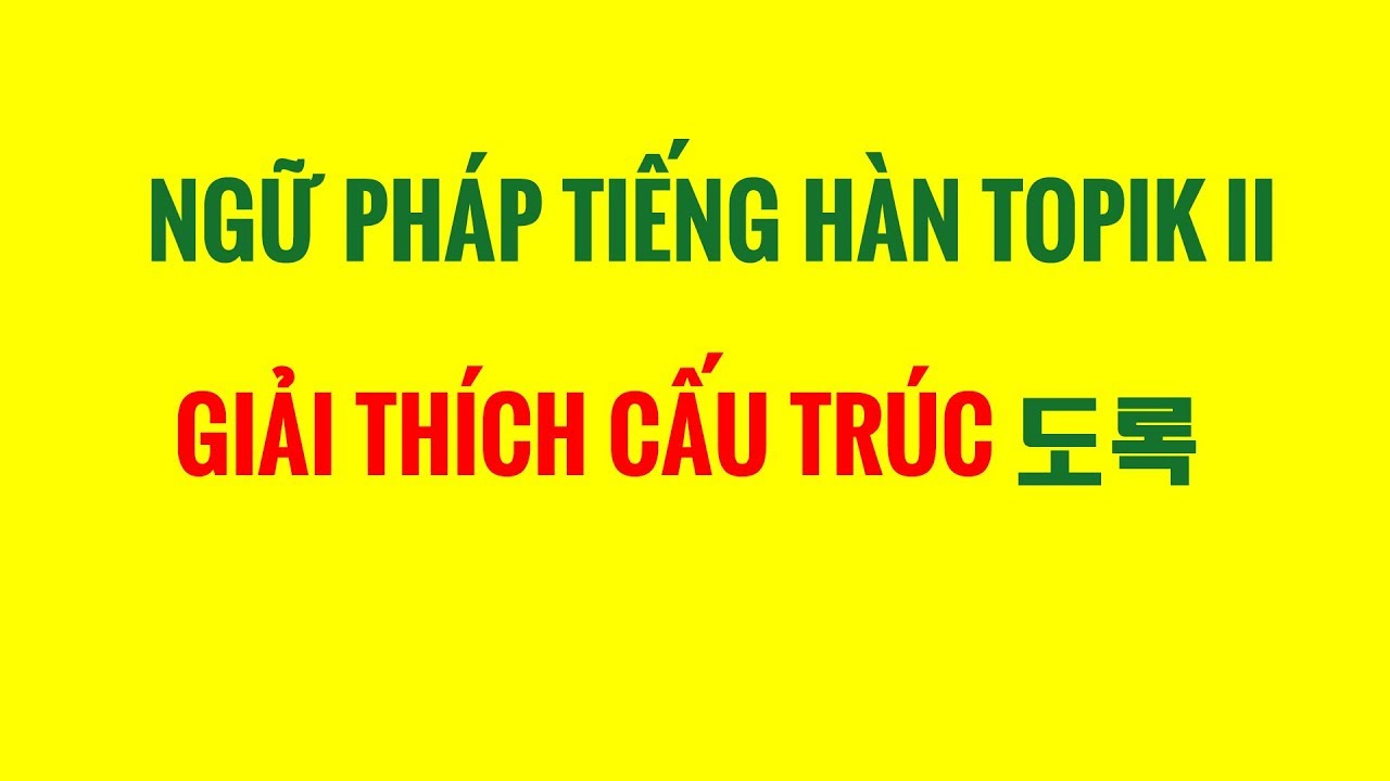Ngữ Pháp Tiếng Hàn Topik II - Giải Thích Cấu Trúc Ngữ Pháp 도록