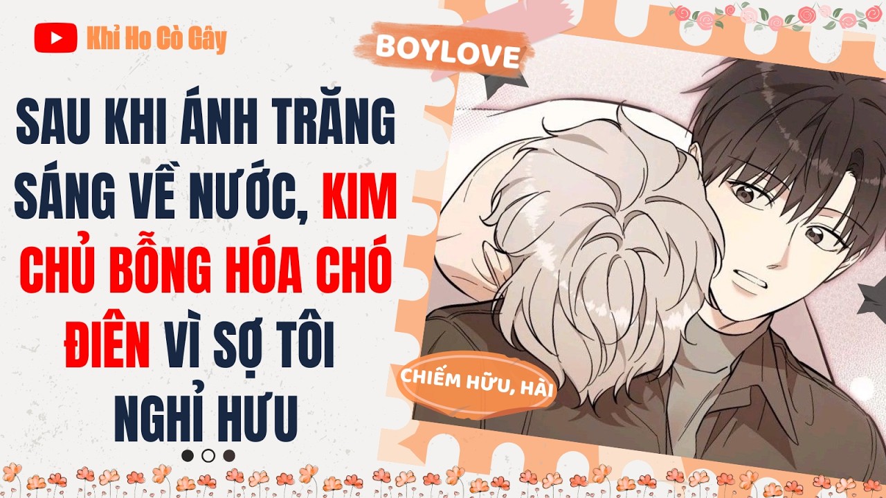 [ĐAM MỸ] SAU KHI ÁNH TRĂNG SÁNG VỀ NƯỚC, KIM CHỦ BỖNG HÓA CHÓ ĐIÊN VÌ SỢ TÔI NGHỈ HƯU | BOY LOVE