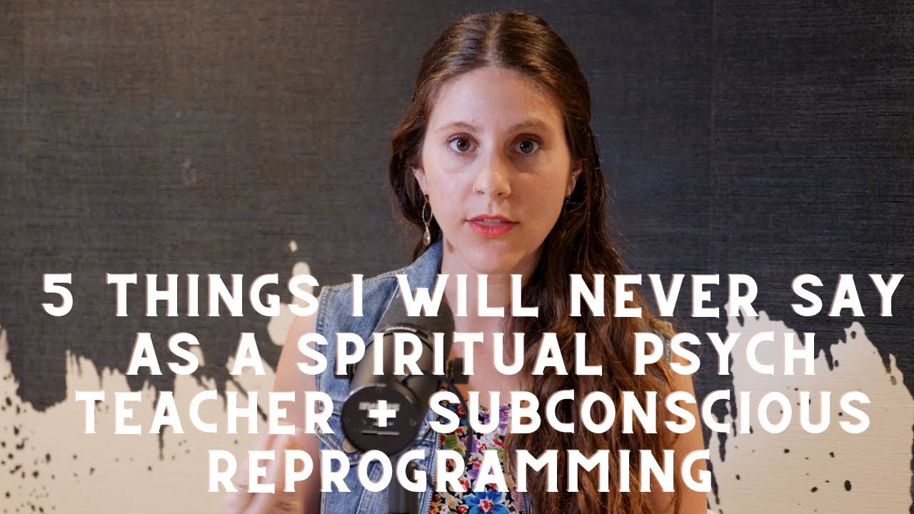 5 Things I will Never Say As a Spiritual Psych Teacher Who Knows the Power of The Subconscious Mind