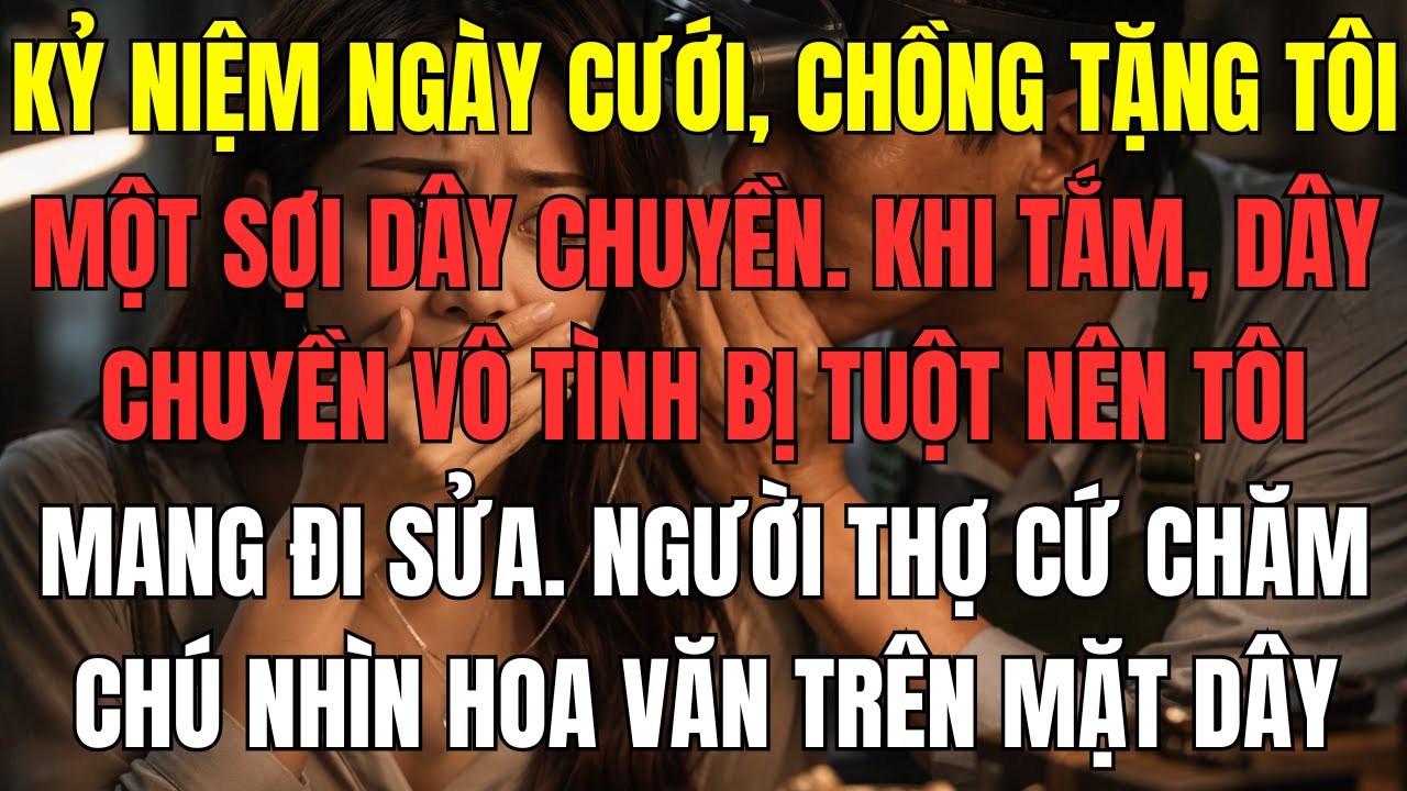 Kỷ niệm ngày cưới, chồng tặng tôi một sợi dây chuyền. Khi tắm, dây chuyền vô tình bị tuột nên tôi