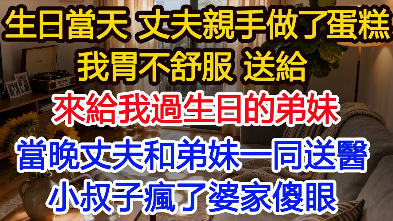 生日當天，丈夫親手給我做了蛋糕，我胃不舒服，送給來家裡給我過生日的弟妹，當晚丈夫和弟妹一同進醫院，小叔子瘋了婆家傻眼#為人處世 #正能量 #故事分享 #生活經驗 #情感