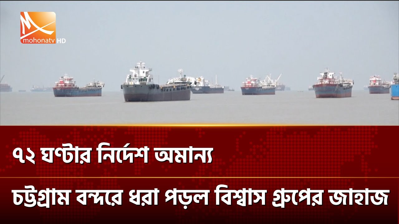 ৭২ ঘণ্টার নির্দেশ অমান্য, চট্টগ্রাম বন্দরে ধরা পড়ল বিশ্বাস গ্রুপের জাহাজ | Mohona TV
